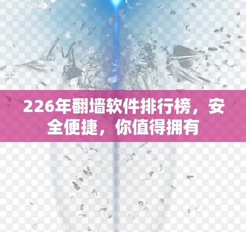 226年翻墙软件排行榜，安全便捷，你值得拥有