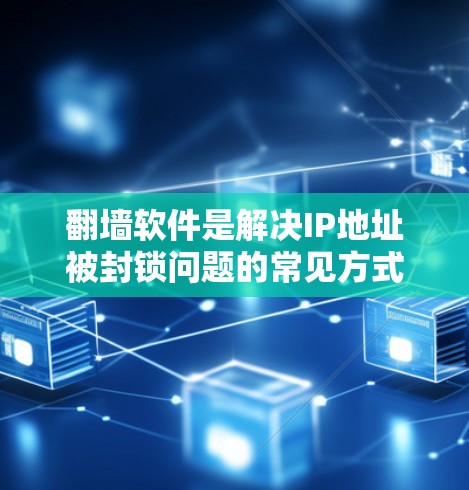 翻墙软件是解决IP地址被封锁问题的常见方式之一。以下是一些常见的翻墙软件推荐，根据你的需求和预算进行选择