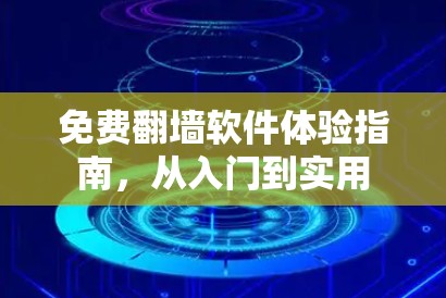 免费翻墙软件体验指南，从入门到实用