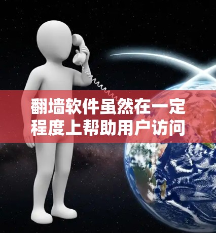 翻墙软件虽然在一定程度上帮助用户访问国外网站或在线观看内容，但仍然有一些限制和注意事项。以下是一些免费翻墙软件和推荐，供你参考