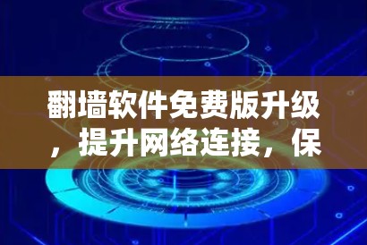 翻墙软件免费版升级，提升网络连接，保障数据安全
