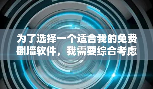 为了选择一个适合我的免费翻墙软件，我需要综合考虑以下几个方面