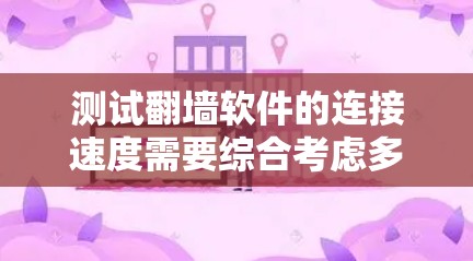 测试翻墙软件的连接速度需要综合考虑多个因素，以下是一步步的解决方案