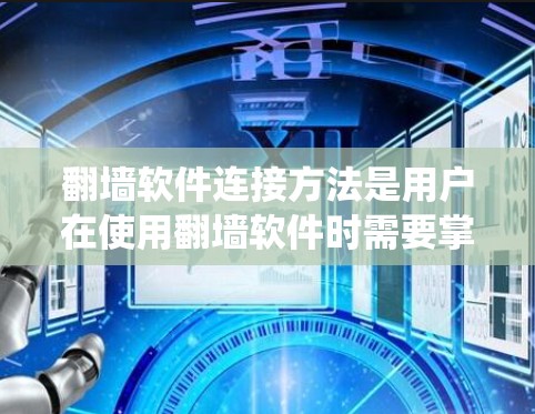 翻墙软件连接方法是用户在使用翻墙软件时需要掌握的重要技能，以下是系统性的总结和步骤指南