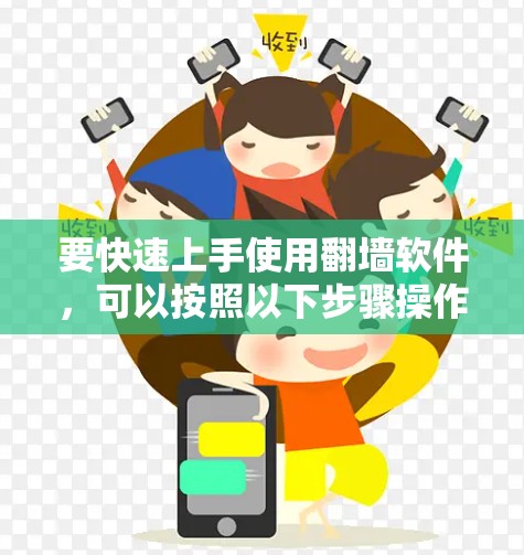 要快速上手使用翻墙软件，可以按照以下步骤操作