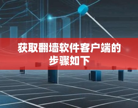 获取翻墙软件客户端的步骤如下