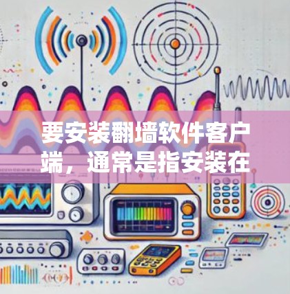 要安装翻墙软件客户端，通常是指安装在个人电脑上的网络爬虫工具，例如NetCrush或其他类似工具。以下是一个通用的安装步骤，您可以根据具体的翻墙软件有所不同