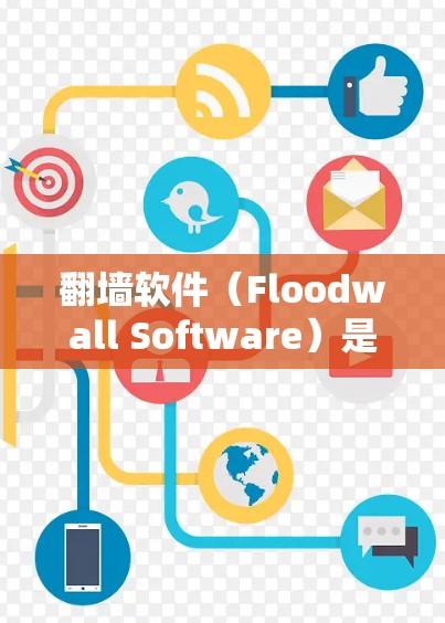 翻墙软件（Floodwall Software）是一种用于阻止网络访问的软件，通常用于企业、个人或个人用途。以下是一些常见的翻墙软件合集，涵盖功能、安全性、适用场景等