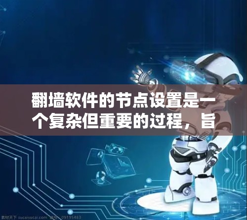 翻墙软件的节点设置是一个复杂但重要的过程，旨在管理访问控制和权限。以下是详细的步骤和注意事项