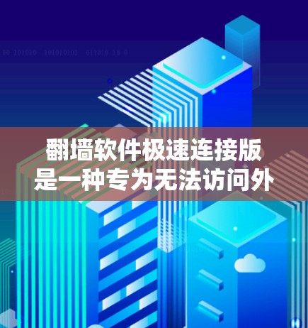 翻墙软件极速连接版是一种专为无法访问外部互联网的人群设计的工具，旨在帮助他们访问外部服务器或网络。以下是详细的了解