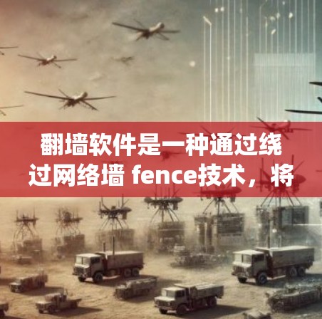 翻墙软件是一种通过绕过网络墙 fence技术，将外部网络接入内部网络的工具，用于在其他设备上访问第三方应用或软件。以下是对翻墙软件的总结和推荐