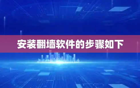 安装翻墙软件的步骤如下