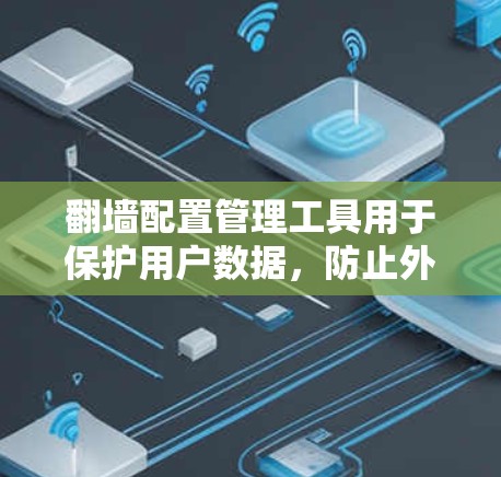 翻墙配置管理工具用于保护用户数据，防止外部计算机访问内部网络。以下是一步步的指南