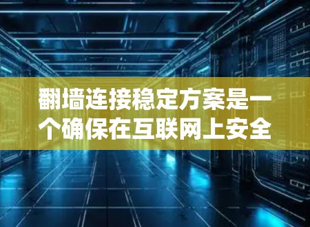 翻墙连接稳定方案是一个确保在互联网上安全连接不同网页或应用的系统，针对防火墙、网络延迟、连接器问题及地理位置等挑战进行设计和解决。以下是详细的步骤说明