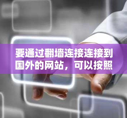 要通过翻墙连接连接到国外的网站，可以按照以下步骤进行