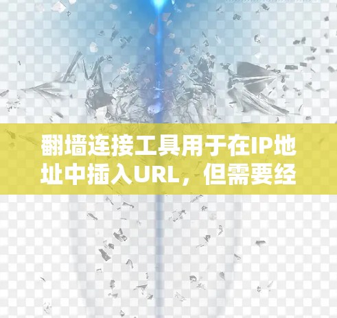 翻墙连接工具用于在IP地址中插入URL，但需要经过IP查看，不能直接访问。这些工具通常用于IP地址中添加URL，但需要使用翻墙连接工具进行操作。以下是一些常见的翻墙连接工具及其特点