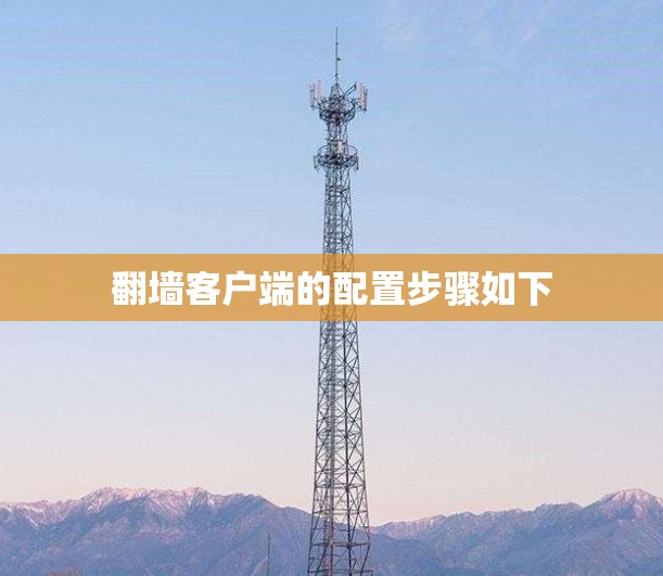 翻墙客户端的配置步骤如下