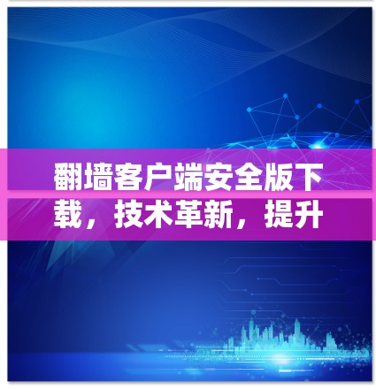 翻墙客户端安全版下载，技术革新，提升用户体验