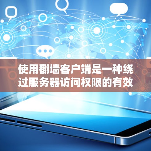 使用翻墙客户端是一种绕过服务器访问权限的有效方法，适用于对服务器有访问权限的用户。以下是一个详细的指南，帮助您顺利使用翻墙客户端