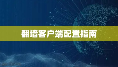 翻墙客户端配置指南