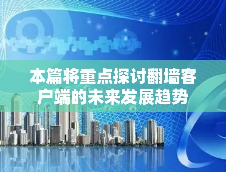 本篇将重点探讨翻墙客户端的未来发展趋势