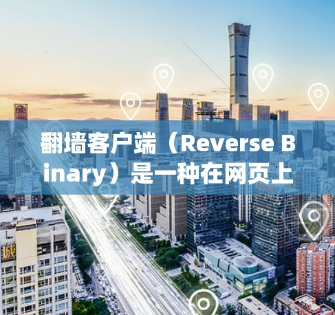 翻墙客户端（Reverse Binary）是一种在网页上直接打开反转界面的工具，用户需要先注册一个账号才能使用。以下是关于翻墙客户端年度推荐的内容