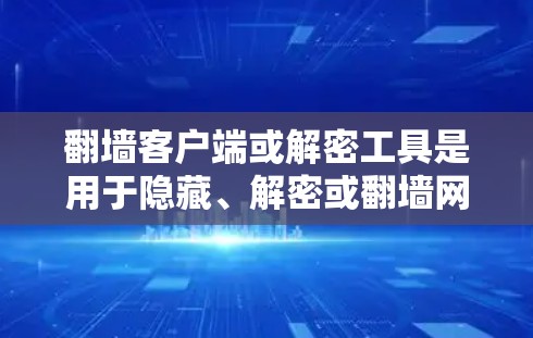 翻墙客户端或解密工具是用于隐藏、解密或翻墙网络IP地址的服务。以下是几种常见的免费翻墙软件和工具