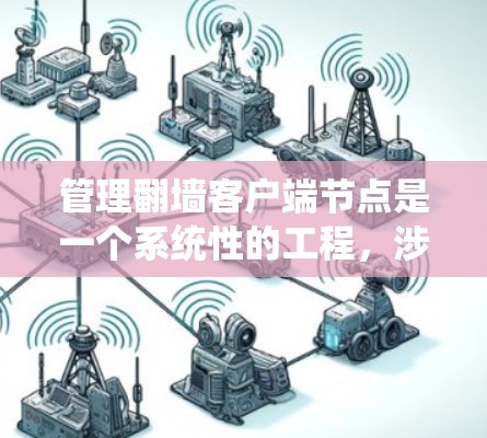 管理翻墙客户端节点是一个系统性的工程，涉及服务器管理、配置、监控和安全等多个方面。以下是一个详细且结构化的指南，帮助您逐步掌握这一技术