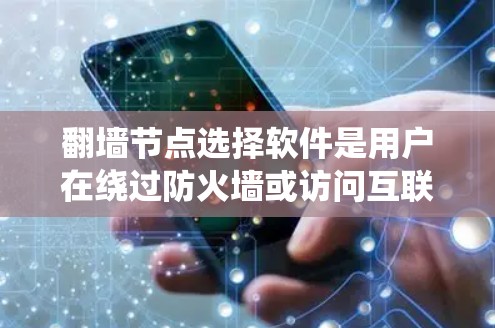 翻墙节点选择软件是用户在绕过防火墙或访问互联网时常用的工具。以下是对这些软件的详细总结