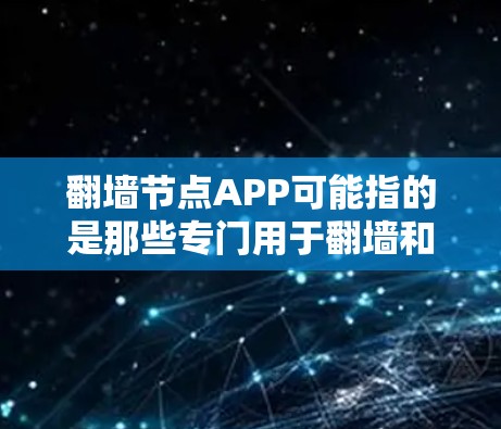 翻墙节点APP可能指的是那些专门用于翻墙和网络管理的软件或工具。以下是一些常见的翻墙节点APP推荐，这些工具可以帮助用户更高效地进行网络翻墙操作