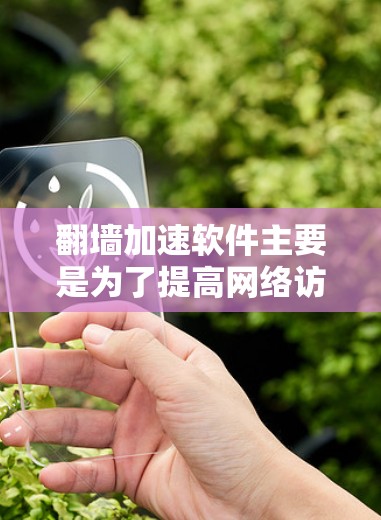 翻墙加速软件主要是为了提高网络访问速度，减少延迟，帮助用户更快地在线。虽然加速软件能显著提升速度，但它并不能完全解决隐私和安全问题，特别是在下载过程中，安全问题依然存在