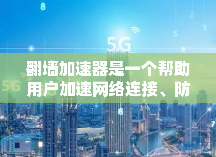 翻墙加速器是一个帮助用户加速网络连接、防止被封的工具。选择一个可靠的翻墙加速器,并关注其稳定性和排名,对于用户而言非常重要。以下是一些关键点,可以帮助你选择一个稳定且可靠的翻墙加速器 翻墙加速器是一个帮助用户加速网络连接、防止被封的工具。选择一个可靠的翻墙加速器,并关注其稳定性和排名,对于用户而言非常重要。以下是一些关键点,可以帮助你选择一个稳定且可靠的翻墙加速器