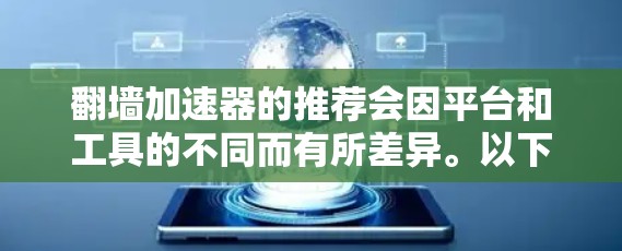 翻墙加速器的推荐会因平台和工具的不同而有所差异。以下是一些常见的翻墙加速器推荐,涵盖了多种功能和适用场景 翻墙加速器的推荐会因平台和工具的不同而有所差异。以下是一些常见的翻墙加速器推荐,涵盖了多种功能和适用场景