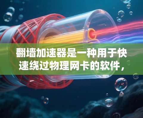翻墙加速器是一种用于快速绕过物理网卡的软件,帮助用户快速传输数据,通常用于速度较快的互联网环境。以下是关于翻墙加速器高速线路的详细介绍 翻墙加速器是一种用于快速绕过物理网卡的软件,帮助用户快速传输数据,通常用于速度较快的互联网环境。以下是关于翻墙加速器高速线路的详细介绍