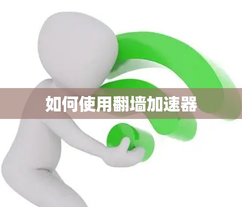 如何使用翻墙加速器 如何使用翻墙加速器