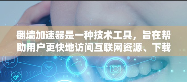 翻墙加速器是一种技术工具,旨在帮助用户更快地访问互联网资源、下载文件或浏览网页。它们通常通过绕过防火墙的限制来实现加速效果。以下是对翻墙加速器的详细介绍 翻墙加速器是一种技术工具,旨在帮助用户更快地访问互联网资源、下载文件或浏览网页。它们通常通过绕过防火墙的限制来实现加速效果。以下是对翻墙加速器的详细介绍