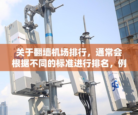 关于翻墙机场排行,通常会根据不同的标准进行排名,例如 关于翻墙机场排行,通常会根据不同的标准进行排名,例如