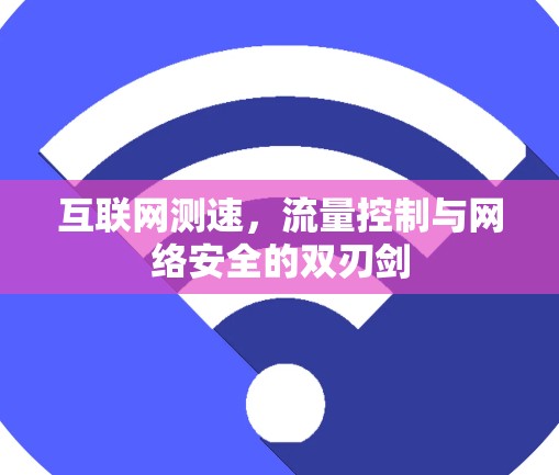 互联网测速,流量控制与网络安全的双刃剑 互联网测速,流量控制与网络安全的双刃剑