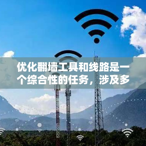 优化翻墙工具和线路是一个综合性的任务,涉及多个方面。以下是一个有条理的优化方案 优化翻墙工具和线路是一个综合性的任务,涉及多个方面。以下是一个有条理的优化方案