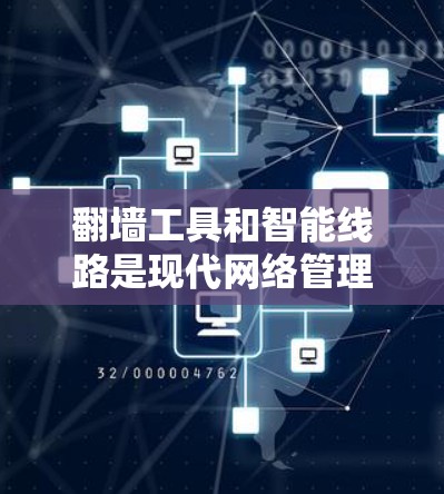 翻墙工具和智能线路是现代网络管理中的重要工具,它们帮助用户高效地进行网络翻墙和管理。以下是对翻墙工具和智能线路的详细说明 翻墙工具和智能线路是现代网络管理中的重要工具,它们帮助用户高效地进行网络翻墙和管理。以下是对翻墙工具和智能线路的详细说明