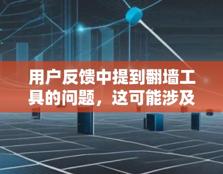 用户反馈中提到翻墙工具的问题,这可能涉及翻墙工具的界面不友好、功能异常、网络连接问题或访问网站的安全性等。以下是详细的解决步骤和建议 用户反馈中提到翻墙工具的问题,这可能涉及翻墙工具的界面不友好、功能异常、网络连接问题或访问网站的安全性等。以下是详细的解决步骤和建议
