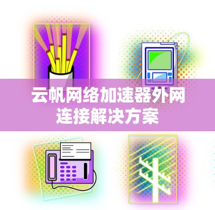 云帆网络加速器外网连接解决方案