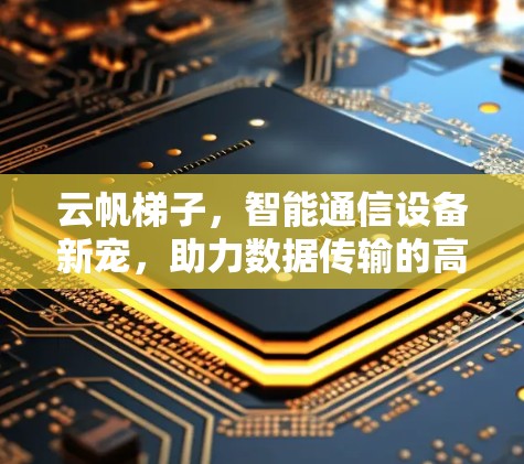 云帆梯子，智能通信设备新宠，助力数据传输的高效与安全