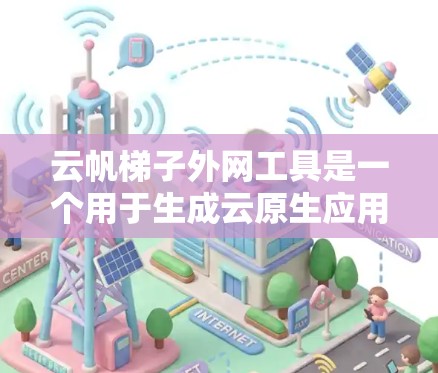 云帆梯子外网工具是一个用于生成云原生应用中的梯子文件的工具，主要用于管理虚拟服务器、云存储等资源。以下是详细的使用步骤和信息
