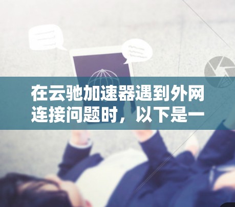 在云驰加速器遇到外网连接问题时，以下是一步步的解决方案