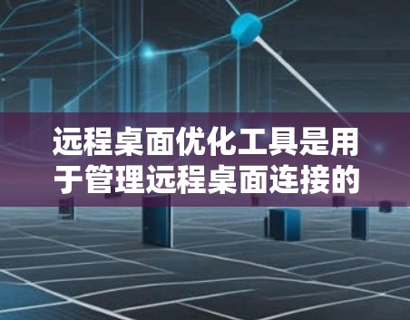 远程桌面优化工具是用于管理远程桌面连接的软件，旨在提高连接的稳定性、优化速率和安全性。以下是对远程桌面优化工具的总结和步骤指南
