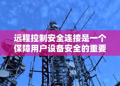 远程控制安全连接是一个保障用户设备安全的重要环节，涉及多个步骤和政策。以下是对远程控制安全连接的详细指南