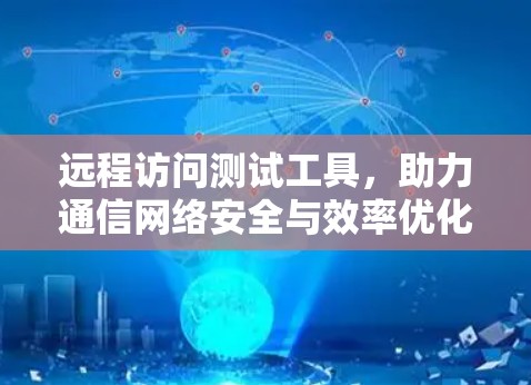 远程访问测试工具，助力通信网络安全与效率优化