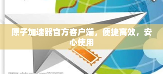 原子加速器官方客户端，便捷高效，安心使用