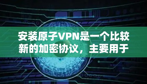 安装原子VPN是一个比较新的加密协议，主要用于提供VPN服务。以下是安装原子VPN的教程，适用于大多数用户